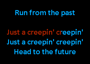 Run from the past

Just a creepin' creepin'
Just a creepin' creepin'
Head to the future