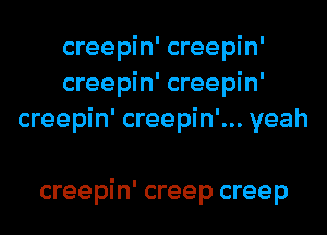 creepin' creepin'
creepin' creepin'
creepin' creepin'... yeah

creepin' creep creep