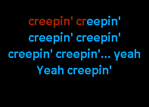 creepin' creepin'
creepin' creepin'

creepin' creepin'... yeah
Yeah creepin'