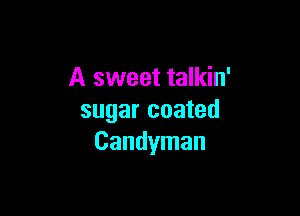 A sweet talkin'

sugar coated
Candyman