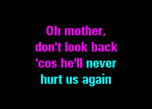 0h mother,
don't look back

'cos he'll never
hurt us again