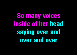 So many voices
inside of her head

saying over and
over and over