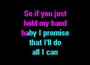So if you just
hold my hand

baby I promise
that I'll do
all I can