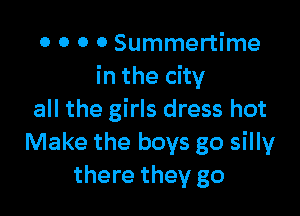 0 0 0 0 Summertime
in the city

all the girls dress hot
Make the boys go silly
there they go