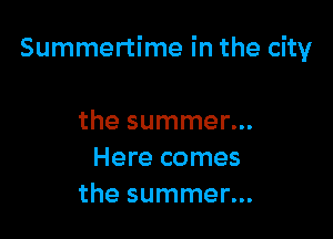 Summertime in the city

the summer...
Here comes
the summer...