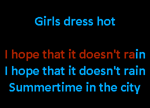 Girls dress hot

I hope that it doesn't rain
I hope that it doesn't rain
Summertime in the city