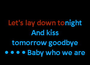 Let's lay down tonight

And kiss
tomorrow goodbye
0 0 0 0 Baby who we are