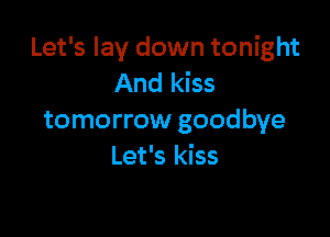 Let's lay down tonight
And kiss

tomorrow goodbye
Let's kiss