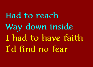 Had to reach
Way down inside

I had to have faith
I'd find no fear