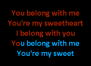 You belong with me
You're my sweetheart
I belong with you
You belong with me

You're my sweet I