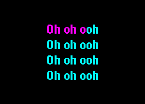 Oh oh ooh
Oh oh ooh

Oh oh ooh
Oh oh ooh