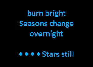burn bright
Seasons change

overnight

0 0 0 0 Stars still
