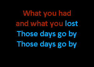 What you had
and what you lost

Those days go by
Those days go by