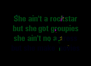 She ain't a rockstar
but she got grfoupies
she ain't no a.gtress
but she make novies