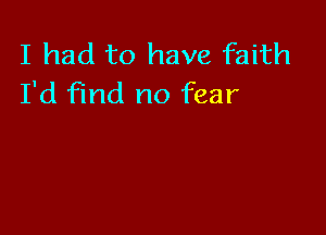I had to have faith
I'd Find no fear