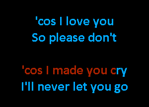 'cos I love you
So please don't

'cos I made you cry
I'll never let you go