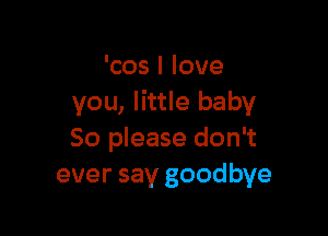'cos I love
you, little baby

50 please don't
ever say goodbye