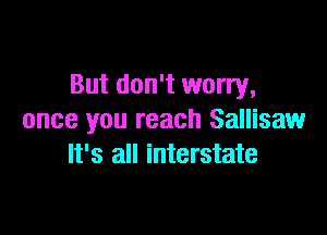 But don't worry,

once you reach Sallisaw
It's all interstate