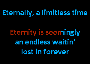 Eternally, a limitless time

Eternity is seemingly
an endless waitin'
lost in forever