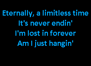 Eternally, a limitless time
It's never endin'

I'm lost in forever
Am I just hangin'