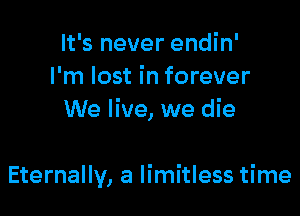 It's never endin'
I'm lost in forever
We live, we die

Eternally, a limitless time