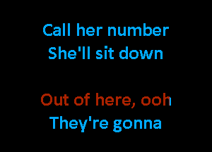 Call her number
She'll sit down

Out of here, ooh
They're gonna