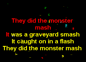 C

They did the-mqnsfer-
. mash .-  .-

It was a graveyaqfd smash
It caught on in a flash
They did the monster mash
L- ..

Q

3