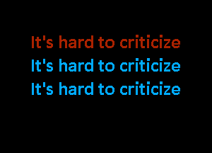 It's hard to criticize
It's hard to criticize

It's hard to criticize