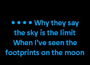 0 0 0 0 Why they say

the sky is the limit
When I've seen the
footprints on the moon