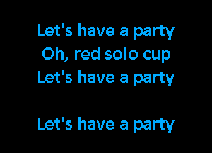 Let's have a party
Oh, red solo cup
Let's have a party

Let's have a party