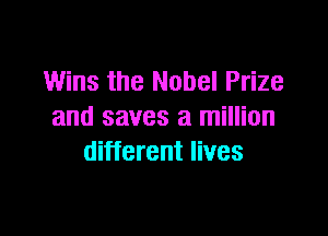 Wins the Nobel Prize

and saves a million
different lives