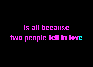 Is all because

two people fell in love