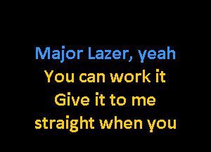 Major Lazer, yeah

You can work it
Give it to me
straight when you