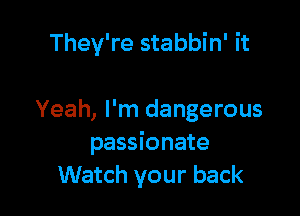 They're stabbin' it

Yeah, I'm dangerous
passionate
Watch your back