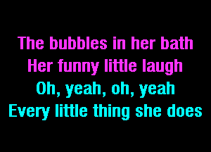 The bubbles in her bath
Her funny little laugh
Oh, yeah, oh, yeah
Every little thing she does