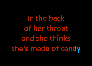 In the back
of her throat

and she thinks
she's made of candy