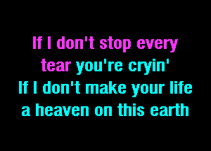 If I don't stop every
tear you're cryin'
If I don't make your life
a heaven on this earth