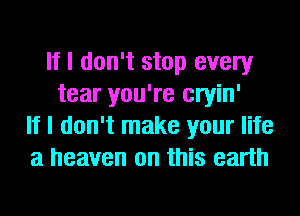 If I don't stop every
tear you're cryin'
If I don't make your life
a heaven on this earth