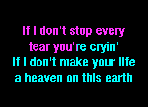 If I don't stop every
tear you're cryin'
If I don't make your life
a heaven on this earth