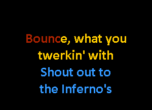 Bounce, what you

twerkin' with
Shout out to
the lnferno's