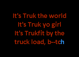 It's Truk the world
It's Truk yo girl

It's Trukfit by the
truck load, b--tch