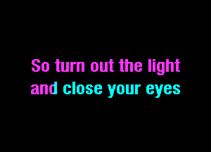 80 turn out the light

and close your eyes
