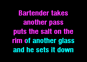 Bartender takes
another pass
puts the salt on the
rim of another glass
and he sets it down