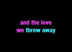 and the love

we threw away
