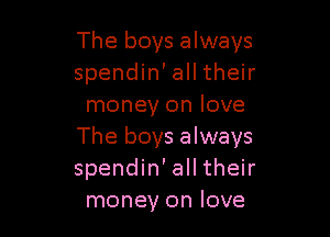 The boys always
spendin' all their
money on love

The boys always
spendin' all their
money on love