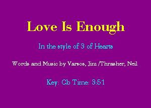 Love Is Enough

In the style of 3 of Hearth

Words and Music by V5505, Iixn fI'hrashm', Nail

ICBYI Cb TiIDBI 351
