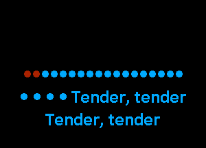 OOOOOOOOOOOOOOOOOO

0 0 0 0 Tender, tender
Tender, tender