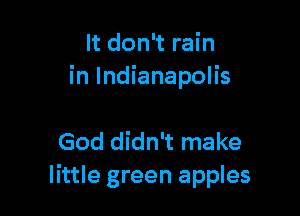 It don't rain
in Indianapolis

God didn't make
little green apples