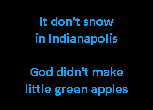 It don't snow
in Indianapolis

God didn't make
little green apples