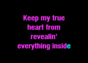 Keep my true
heart from

revealin'
everything inside